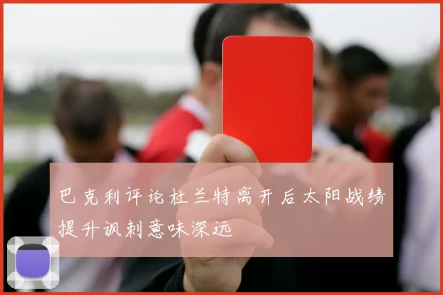 巴克利评论杜兰特离开后太阳战绩提升讽刺意味深远
