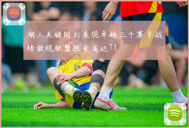 湖人关键时刻表现卓越三个赛季战绩傲视联盟胜率高达71