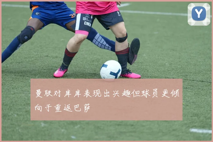 曼联对库库表现出兴趣但球员更倾向于重返巴萨