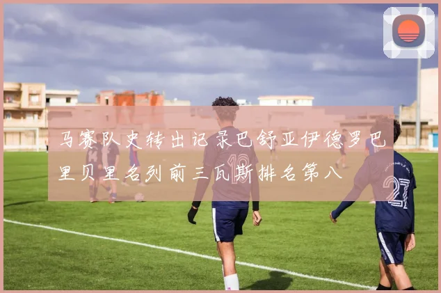 马赛队史转出记录巴舒亚伊德罗巴里贝里名列前三瓦斯排名第八