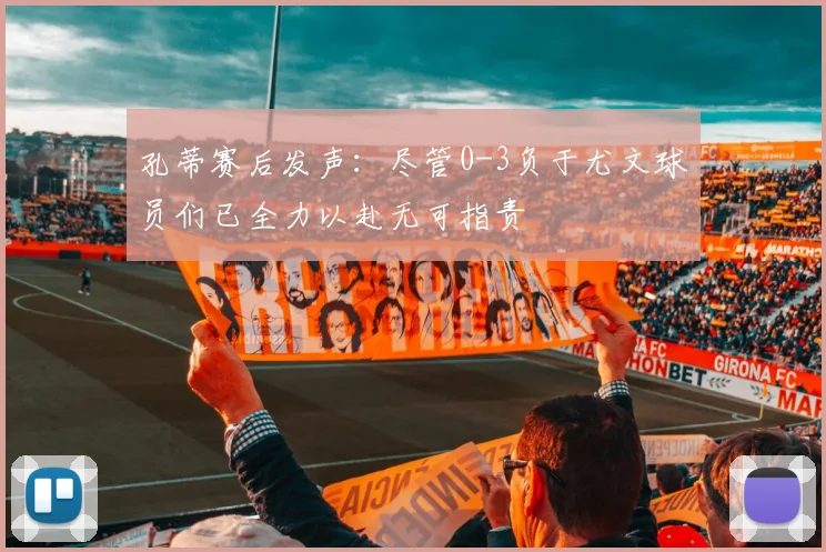 孔蒂赛后发声：尽管0-3负于尤文球员们已全力以赴无可指责