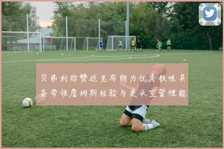 贝弗利称赞迈克布朗为优秀教练具备带领詹姆斯经验与更衣室管理能力