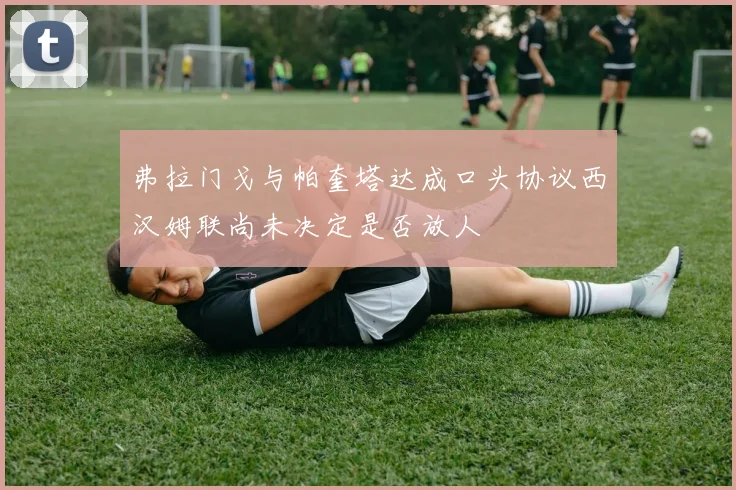 弗拉门戈与帕奎塔达成口头协议西汉姆联尚未决定是否放人